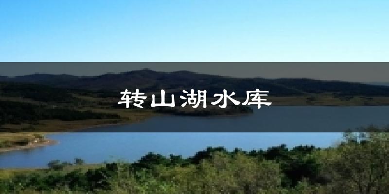 转山湖水库今日天气
