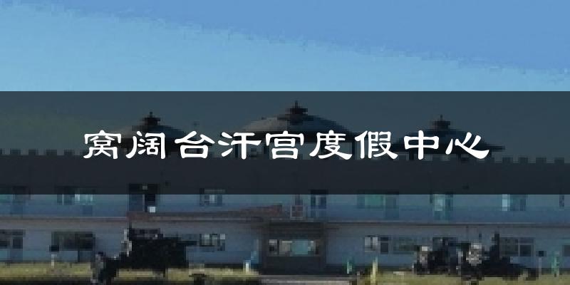 窝阔台汗宫度假中心今日天气
