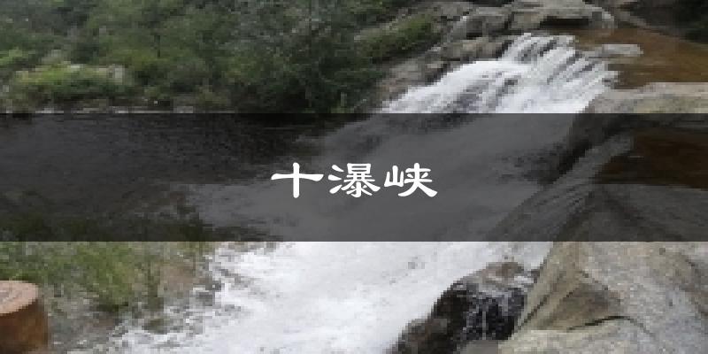 十瀑峡今日天气