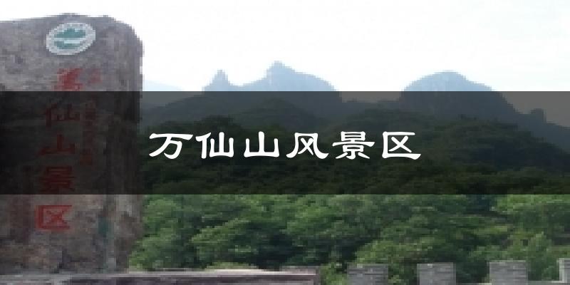 万仙山风景区今日天气