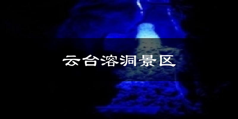 云台溶洞景区今日天气