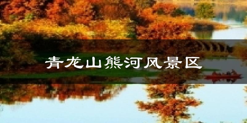 青龙山熊河风景区天气预报十五天