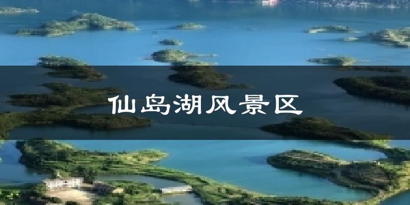 仙岛湖风景区今日天气