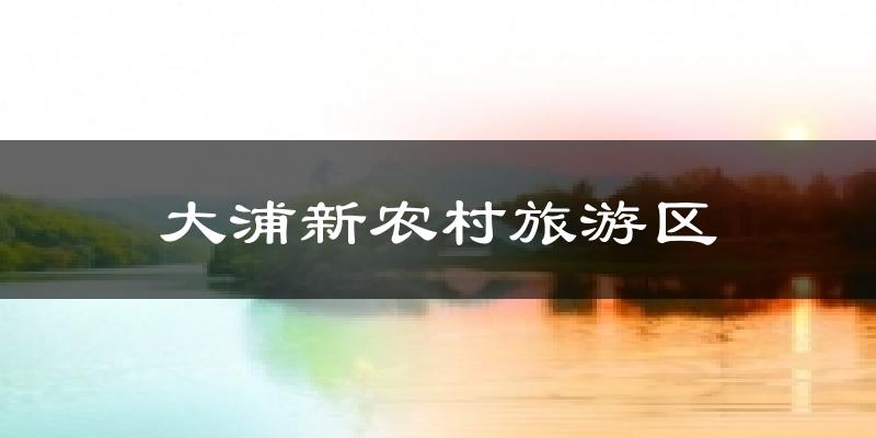 大浦新农村旅游区今日天气