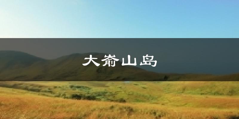 大嵛山岛今日天气