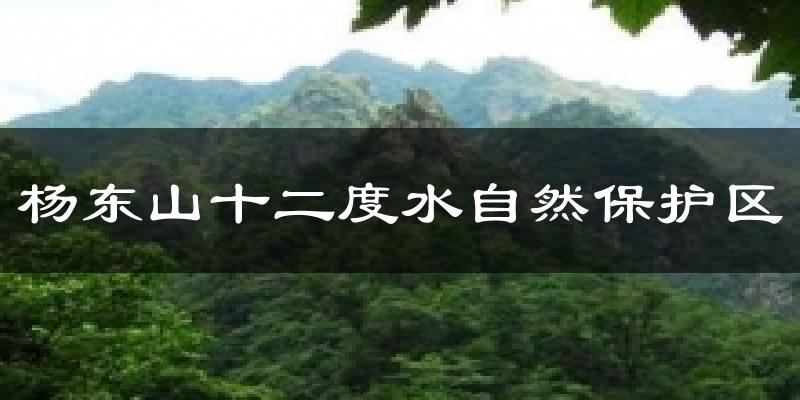 杨东山十二度水自然保护区今日天气