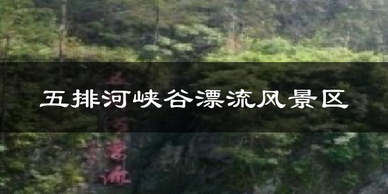 五排河峡谷漂流风景区今日天气