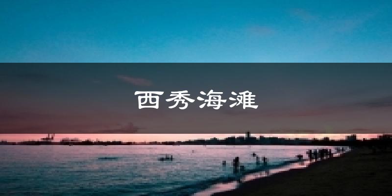 西秀海滩今日天气