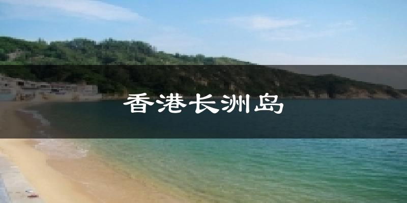 香港长洲岛今日天气